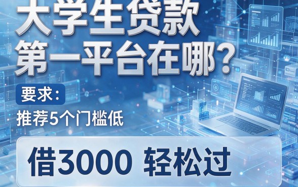 大学生贷款第一平台在哪？推荐5个门槛低、借3000轻松过的借款软件