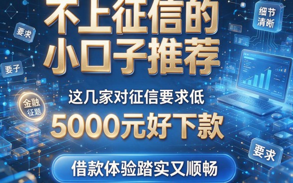 不上征信的小口子推荐：这几家对征信要求低、5000元好下款，借款体验踏实又顺畅