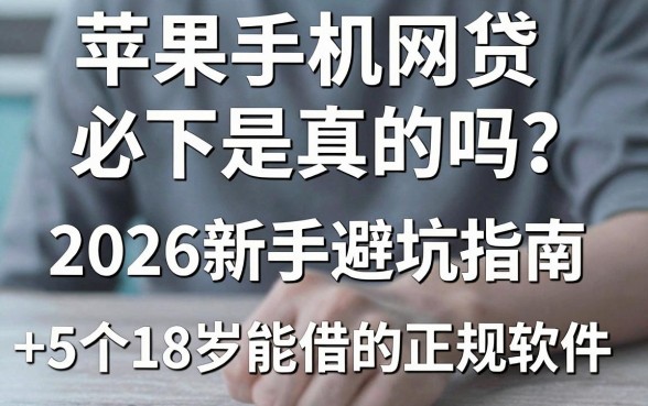 苹果手机网贷必下是真的吗?2026新手避坑指南+5个18岁能借的正规软件
