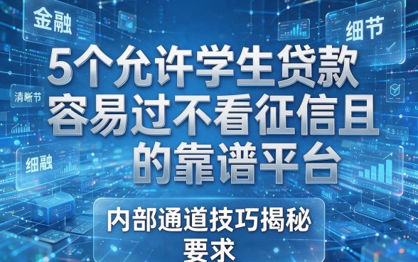 5个允许学生贷款且容易过不看征信的靠谱平台,内部通道技巧揭秘!