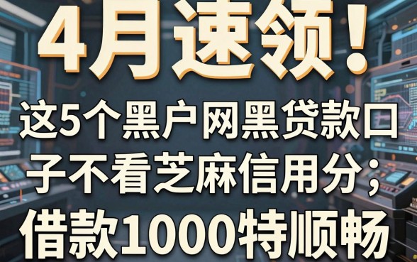 4月速领!这5个黑户网黑贷款口子不看芝麻信用分,借款1000特顺畅
