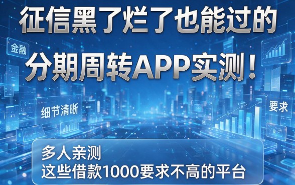 征信黑了烂了也能过的分期周转APP实测！多人亲测这些借款1000要求不高的平台
