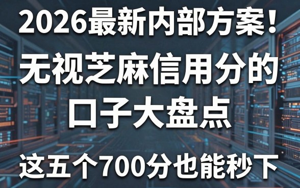 2026最新内部方案!无视芝麻信用分的口子大盘点,这五个700分也能秒下!