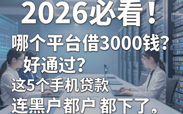 2026必看!哪个平台借3000钱好通过?这5个手机贷款连黑户都下了