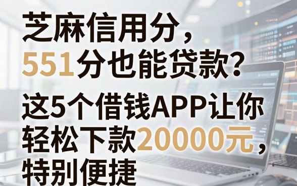 芝麻信用分551分也能贷款?这5个借钱APP让你轻松下款20000元,特别便捷!
