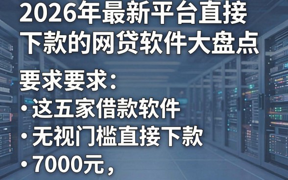 2026年最新平台直接下款的网贷软件大盘点,这五家借款软件无视门槛直接下款7000元