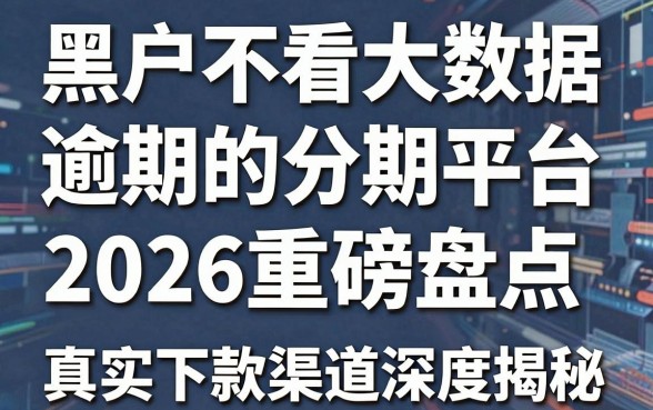 黑户不看大数据和逾期的分期平台2026重磅盘点，真实下款渠道深度揭秘！