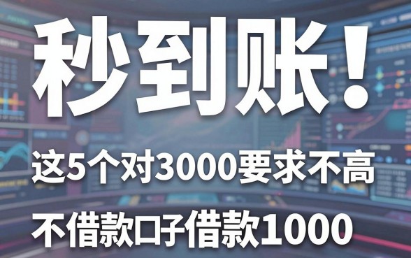 秒到账!这5个对3000要求不高的借款口子,堪称不需要审核借款1000的平台