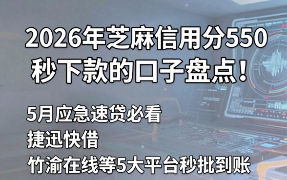 2026年芝麻信用分550秒下款的口子盘点！5月应急速贷必看，捷迅快借、竹渝在线等5大平台秒批到账