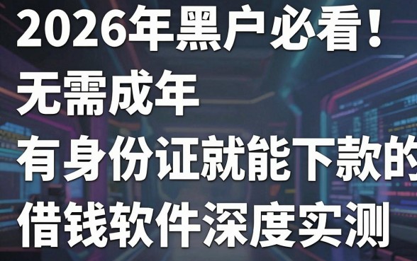 2026年黑户必看！无需成年、有身份证就能下款的借钱软件深度实测