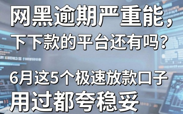 网黑逾期严重能下款的平台还有吗?6月这5个极速放款口子,用过都夸稳妥!