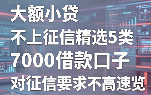 大额小贷不上征信精选5类，7000借款口子对征信要求不高速览