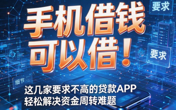 手机借钱可以借!这几家要求不高的贷款APP,轻松解决资金周转难题