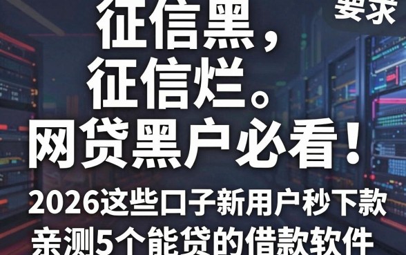 征信黑、征信烂、网贷黑户必看!2026这些口子新用户秒下款,亲测5个能贷的借款软件