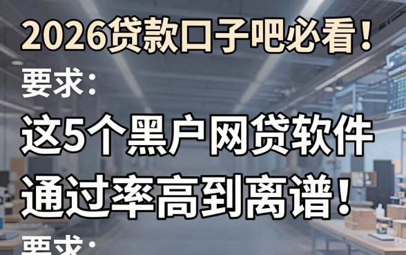 2026贷款口子吧必看！这5个黑户网贷软件通过率高到离谱