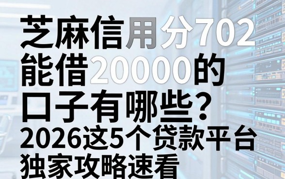 芝麻信用分702能借20000的口子有哪些?2026这5个贷款平台独家攻略速看