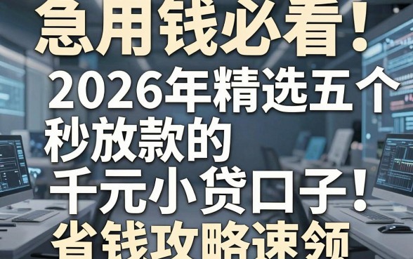 急用钱必看!2026年精选五个秒放款的千元小贷口子,省钱攻略速领