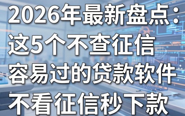 2026年最新盘点:这5个不查征信容易过的贷款软件,不看征信秒下款!