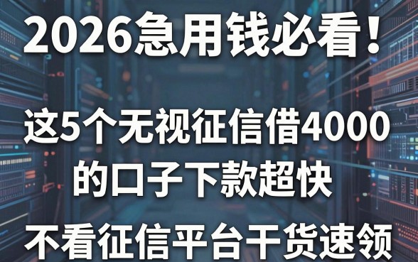 2026急用钱必看!这5个无视征信借4000的口子下款超快,不看征信平台干货速领