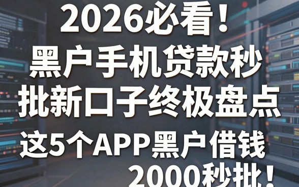 2026必看!黑户手机贷款秒批新口子终极盘点,这5个APP黑户借钱2000秒批