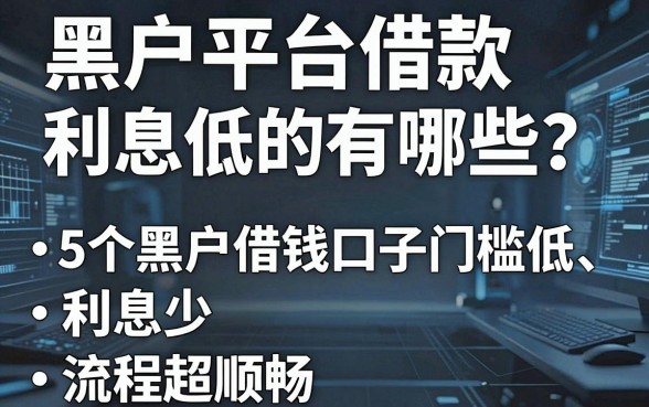 黑户平台借款利息低的有哪些?这5个黑户借钱口子门槛低、利息少、流程超顺畅