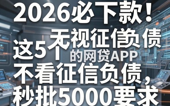 2026必下款！这5个无视征信负债的网贷APP，不看征信负债秒批5000
