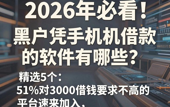 2026年必看!黑户凭手机借款的软件有哪些?精选5个对3000借钱要求不高的平台速来加入