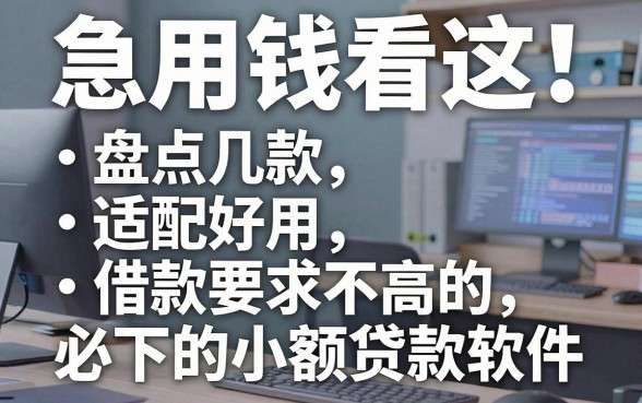急用钱看这!盘点几款适配好用、借款要求不高的必下的小额贷款软件
