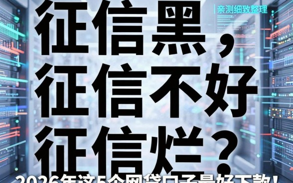 征信黑、征信不好、征信烂?2026年这5个网贷口子最好下款,亲测细致整理!