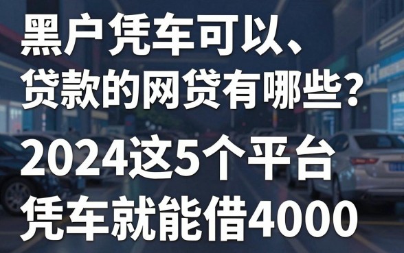 黑户凭车可以贷款的网贷有哪些?2024这5个平台凭车就能借4000!