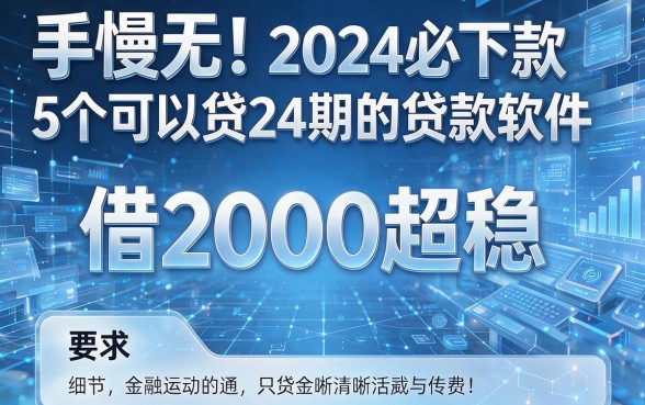 手慢无!2024必下款的5个可以贷24期的贷款软件,借2000超稳