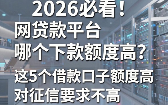 2026必看!网贷款平台哪个下款额度高?这5个借款口子额度高且对征信要求不高