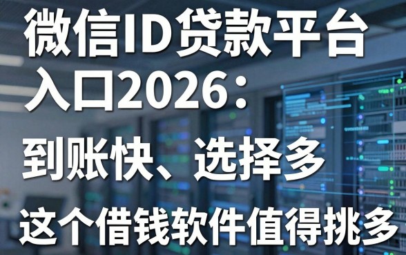 微信ID贷款平台入口2026:到账快、选择多,这5个借钱软件值得挑!