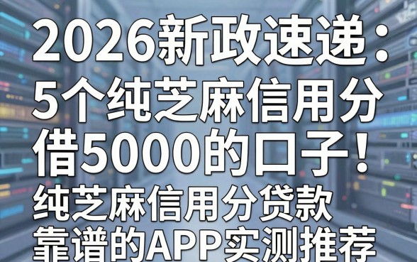 2026新政速递:5个纯芝麻信用分借5000的口子,纯芝麻信用分贷款靠谱的APP实测推荐