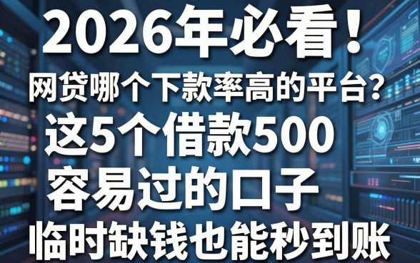 2026年必看!网贷哪个下款率高的平台?这5个借款500容易过的口子,临时缺钱也能秒到账!