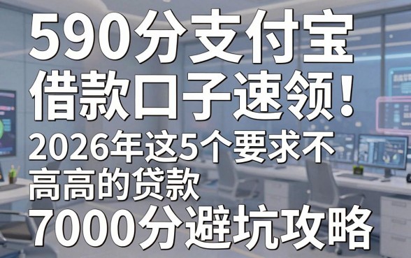 590分支付宝借款口子速领!2026年这5个要求不高的贷款7000分避坑攻略