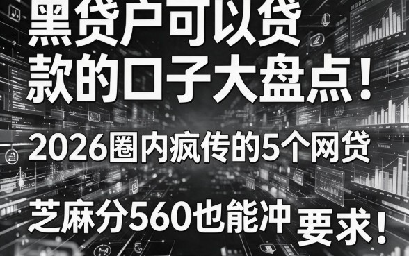 黑白户可以贷款的口子大盘点!2026圈内疯传的5个网贷,芝麻分560也能冲