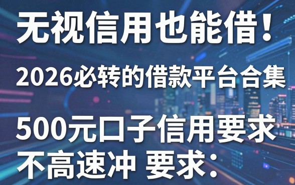 无视信用也能借!2026必转的借款平台合集,500元口子信用要求不高速冲