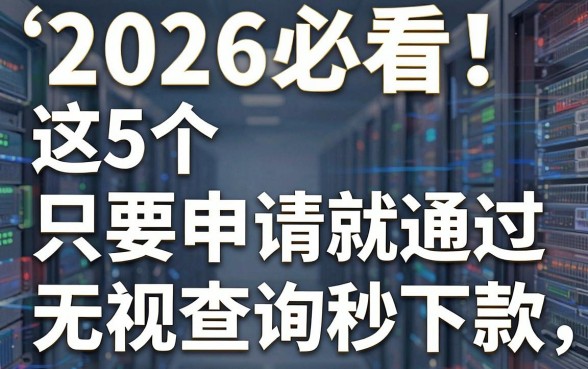 2026必看！这5个只要申请就通过的网贷，无视查询秒下款