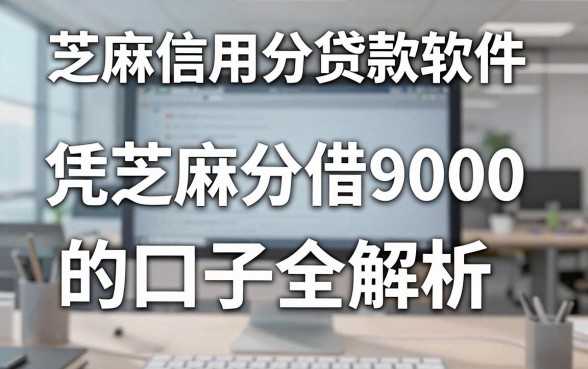 芝麻信用分贷款软件k实测：凭芝麻分借9000的口子全解析