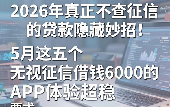2026年真正不查征信的贷款隐藏妙招!5月这五个无视征信借钱6000的APP体验超稳