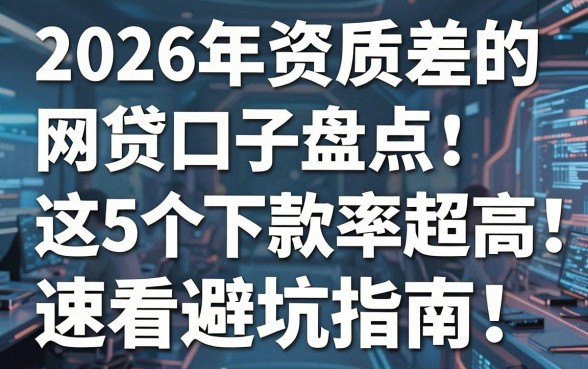 2026年资质差的网贷口子盘点:这5个下款率超高,速看避坑指南!