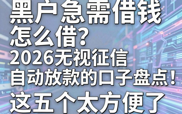 黑户急需借钱怎么借？2026无视征信自动放款的口子盘点，这五个太方便了