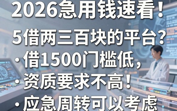 2026急用钱速看!这5个借两三百块的平台,借1500门槛低、资质要求不高,应急周转可以考虑