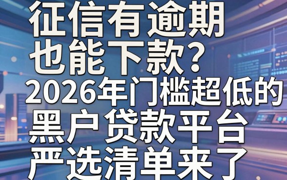 征信有逾期也能下款?2026年门槛超低的黑户贷款平台严选清单来了!