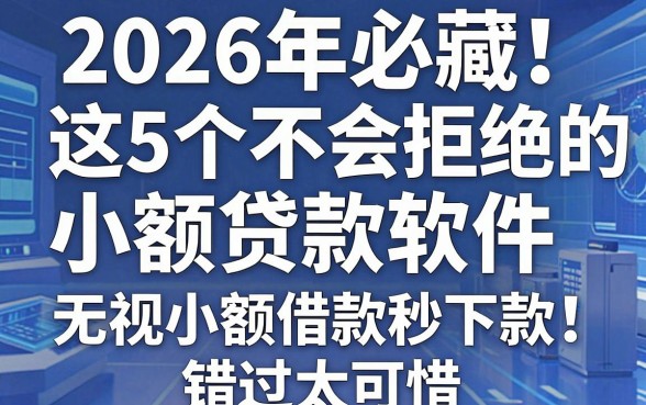 2026年必藏!这5个不会拒绝的小额贷款软件,无视小额借款秒下款,错过太可惜