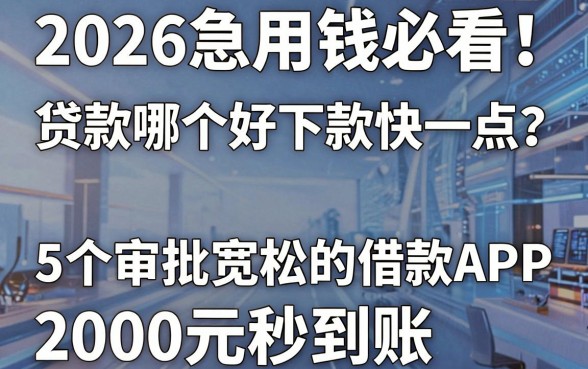 2026急用钱必看!贷款哪个好下款快一点?这5个审批宽松的借款APP,2000元秒到账