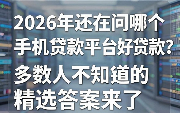 2026年还在问哪个手机贷款平台好贷款?多数人不知道的精选答案来了!