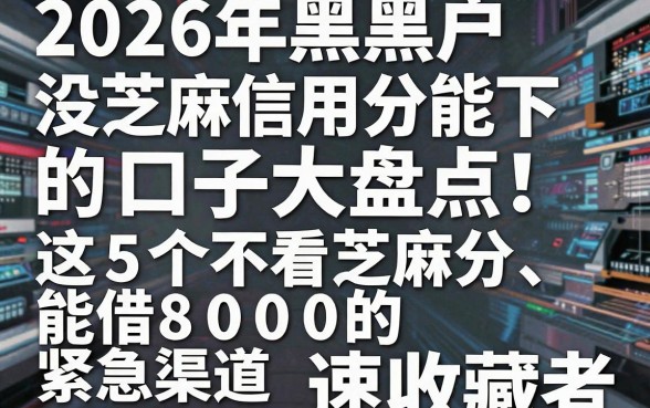 2026年黑户没芝麻信用分能下的口子大盘点!这5个不看芝麻分、能借8000的紧急渠道速收藏