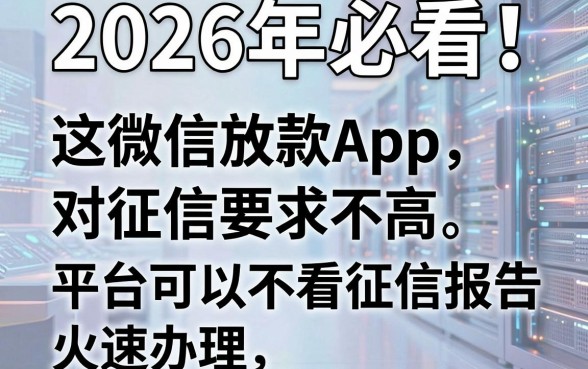2026年必看!这5个微信放款App对征信要求不高,平台可以不看征信报告火速办理